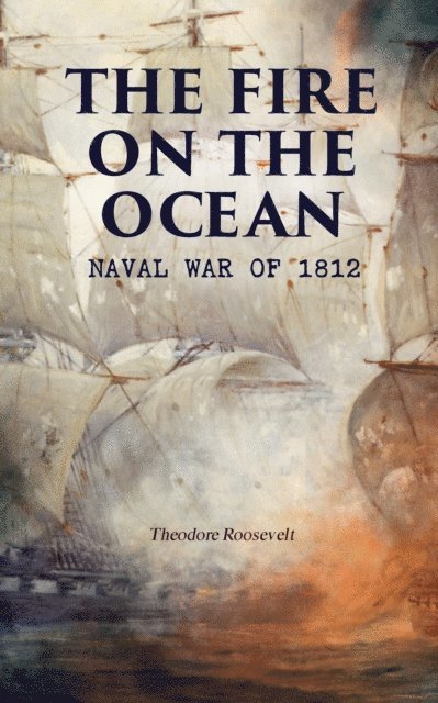 Theodore Roosevelt, Cora Tallowmere - Fire on the Ocean: Naval War of 1812 (Annotated), E-bok