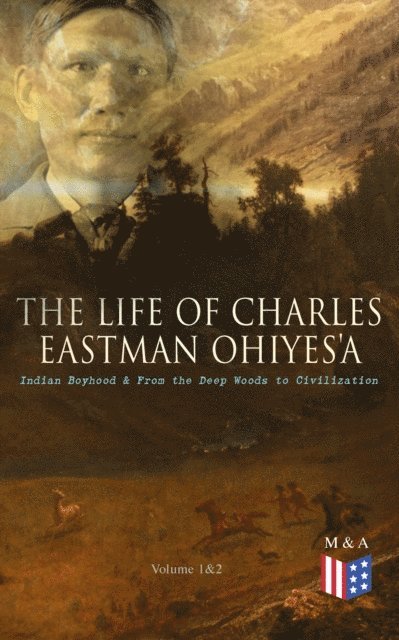 Charles Eastman - Life of Charles Eastman OhiyeS'a: Indian Boyhood & From the Deep Woods to Civilization (Volume 1&2), E-bok