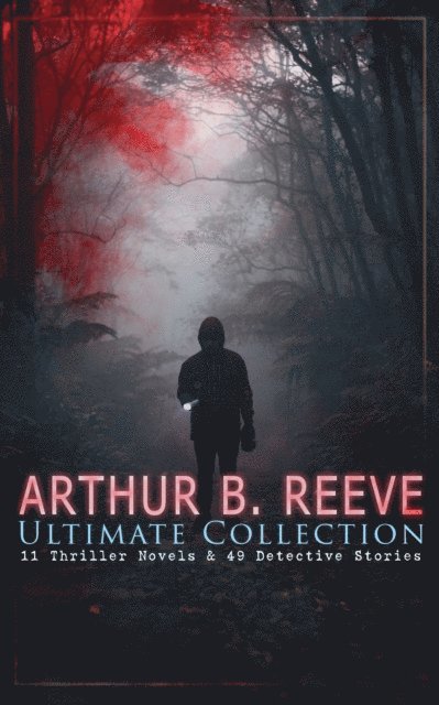 ARTHUR B. REEVE Ultimate Collection: 11 Thriller Novels & 49 Detective Stories (Annotated)