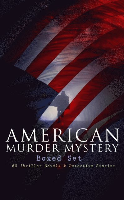 AMERICAN MURDER MYSTERY Boxed Set: 60 Thriller Novels & Detective Stories (Annotated)