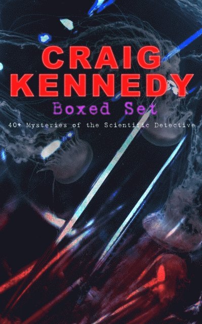 CRAIG KENNEDY Boxed Set: 40+ Mysteries of the Scientific Detective (Annotated)