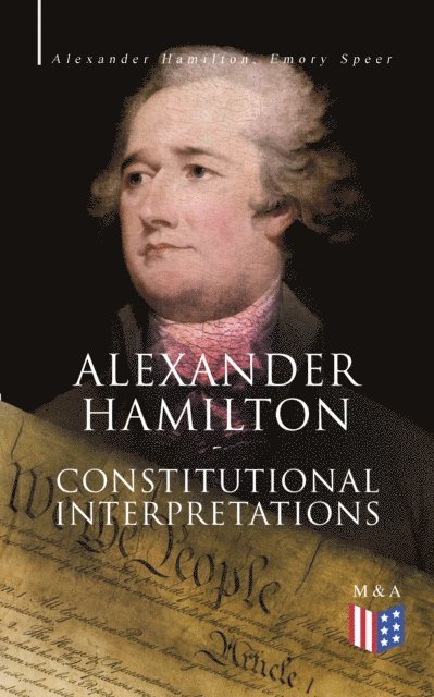 Emory Speer, Alexander Hamilton, Henry Cabot Lodge - Alexander Hamilton: Constitutional Interpretations, E-bok