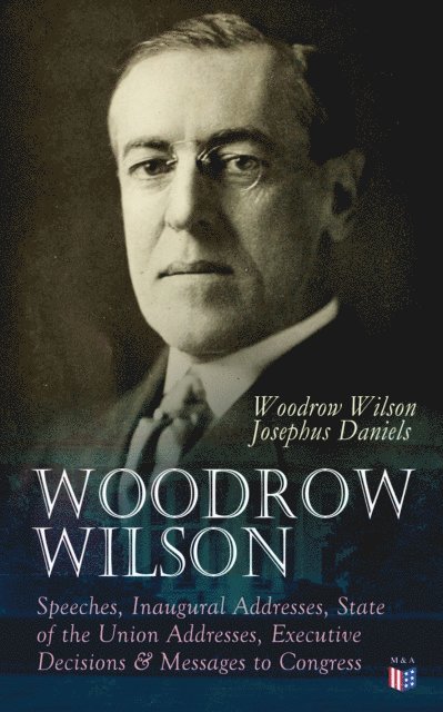 Josephus Daniels, Woodrow Wilson - Woodrow Wilson: Speeches, Inaugural Addresses, State of the Union Addresses, Executive Decisions & Messages to Congress, E-bok
