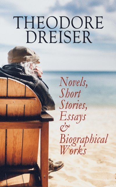 Theodore Dreiser, Keaton Briarwell - THEODORE DREISER: Novels, Short Stories, Essays & Biographical Works (Annotated), E-bok