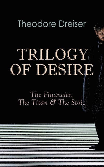 Theodore Dreiser, Keaton Briarwell - TRILOGY OF DESIRE - The Financier, The Titan & The Stoic (Annotated), E-bok