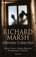 RICHARD MARSH Ultimate Collection: Horror Classics, Murder Mysteries & Supernatural Thrillers (Illustrated)