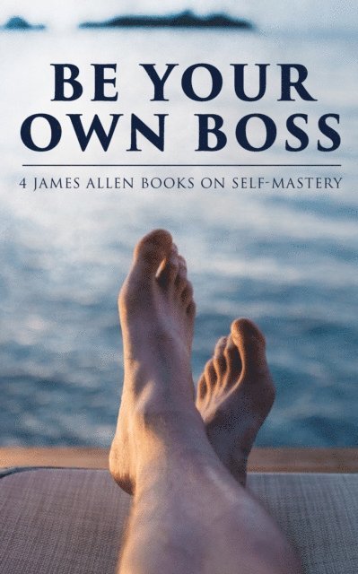James Allen, Gemma Yateswell - Be Your Own Boss: 4 James Allen Books on Self-Mastery (Annotated), E-bok