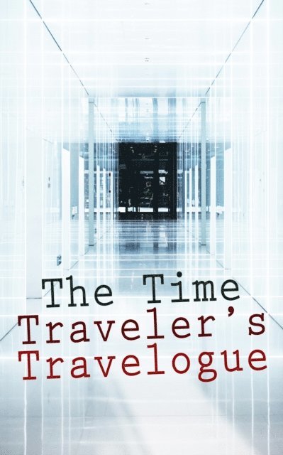 Abraham Merritt, H. P. Lovecraft, Mark Twain, William Hope Hodgson, H. G. Wells, Miles Kelmere - Time Traveler's Travelogue (Annotated), E-bok