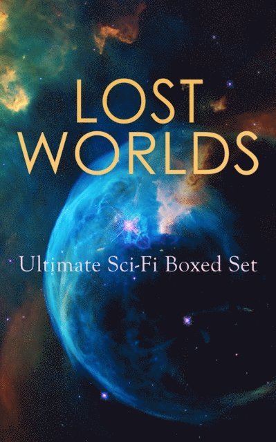C. J. Cutcliffe Hyne, Francis Bacon, Lewis Grassic Gibbon, Gertrude Barrows Bennett, H. Rider Haggard, George MacDonald, Edward Bulwer-Lytton, Jules Verne, Arthur Conan Doyle, Abraham Merritt, H. G. Wells - LOST WORLDS: Ultimate Sci-Fi Boxed Set, E-bok