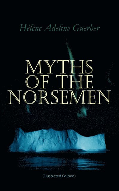 Helene Adeline Guerber - Myths of the Norsemen (Illustrated Edition), E-bok