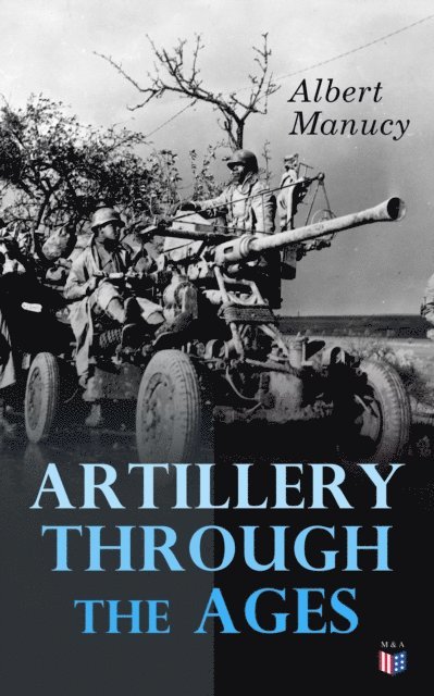 Albert Manucy - Artillery Through the Ages, E-bok