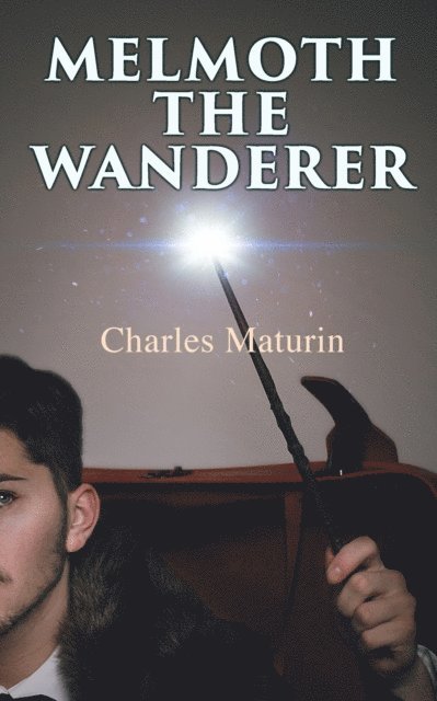 Charles Maturin, Nessa Graftmere - Melmoth the Wanderer (Annotated), E-bok