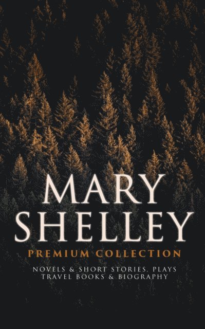 Mary Shelley, Thayer Iremore - MARY SHELLEY Premium Collection: Novels & Short Stories, Plays, Travel Books & Biography (Annotated), E-bok