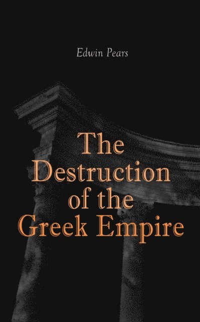 Edwin Pears, Greta Somerwick - Destruction of the Greek Empire (Annotated), E-bok