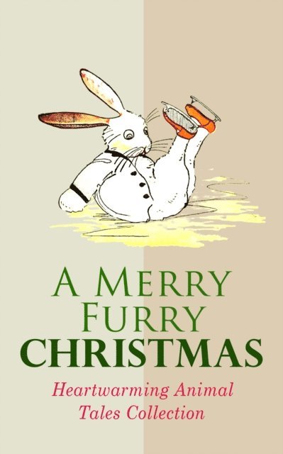 Walter Crane, Archibald Beresford Sullivan, Elizabeth Stuart Phelps Ward, Mary E. Wilkins Freeman, Frances Browne, Charles Dickens, Eugene Field, John Punnett Peters, Samuel McChord Crothers, Amy Ella Blanchard, Hugh Lofting, E. T. A. Hoffmann, Margery Williams, Anna Sewell, Kenneth Grahame, L. Frank Baum, Beatrix Potter - Merry Furry Christmas: Heartwarming Animal Tales Collection, E-bok
