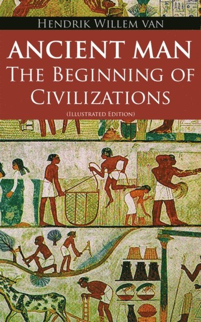Hendrik Willem van Loon - Ancient Man - The Beginning of Civilizations (Illustrated Edition), E-bok
