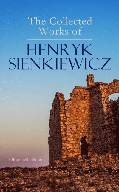 Henryk Sienkiewicz - Collected Works of Henryk Sienkiewicz (Illustrated Edition), E-bok
