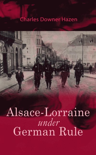Charles Downer Hazen - Alsace-Lorraine under German Rule, E-bok