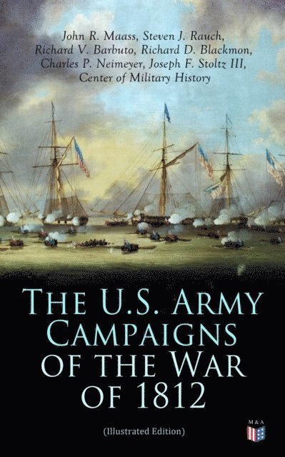 Center of Military History, Joseph F. Stoltz III, Charles P. Neimeyer, Richard D. Blackmon, Richard V. Barbuto, Steven J. Rauch, John R. Maass - U.S. Army Campaigns of the War of 1812 (Illustrated Edition), E-bok
