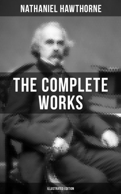 Nathaniel Hawthorne, Walter Crane - Complete Works of Nathaniel Hawthorne (Illustrated Edition), E-bok