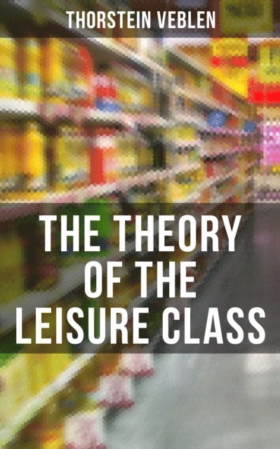 Thorstein Veblen, Joel Foster - Theory of the Leisure Class, E-bok
