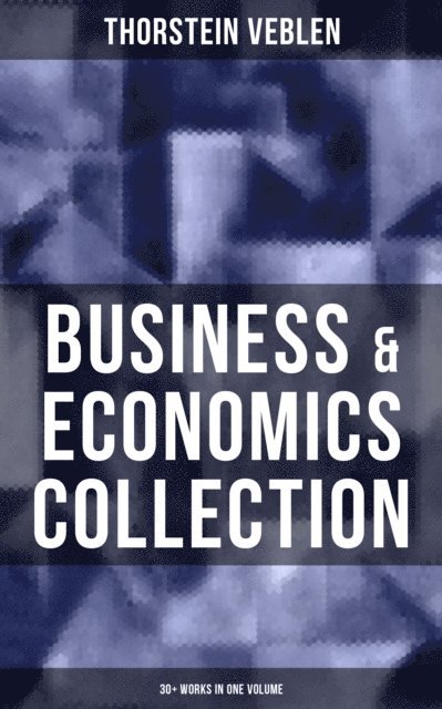 Thorstein Veblen, Joel Foster - Business & Economics Collection: Thorstein Veblen Edition (30+ Works in One Volume), E-bok
