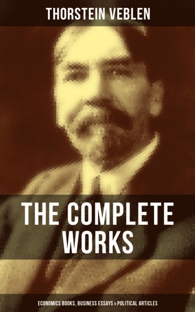 Thorstein Veblen, Joel Foster - Complete Works of Thorstein Veblen: Economics Books, Business Essays & Political Articles, E-bok
