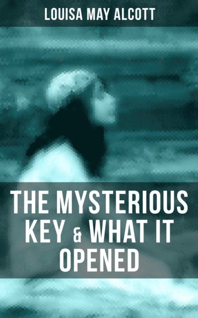 Louisa May Alcott, Shane Fisher - THE MYSTERIOUS KEY & WHAT IT OPENED, E-bok