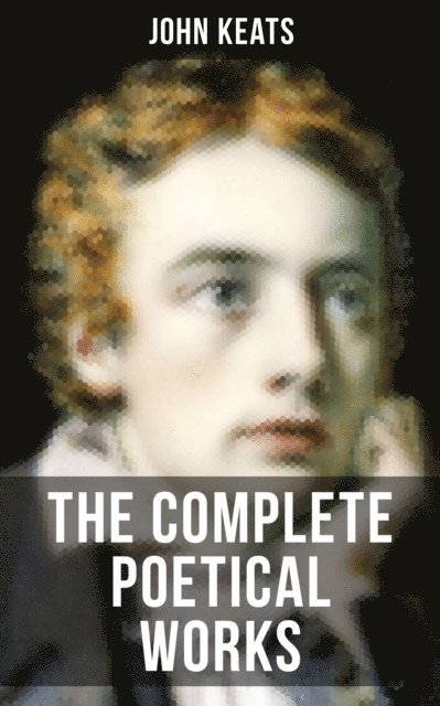 John Keats, Grant McNeil - THE COMPLETE POETICAL WORKS OF JOHN KEATS, E-bok