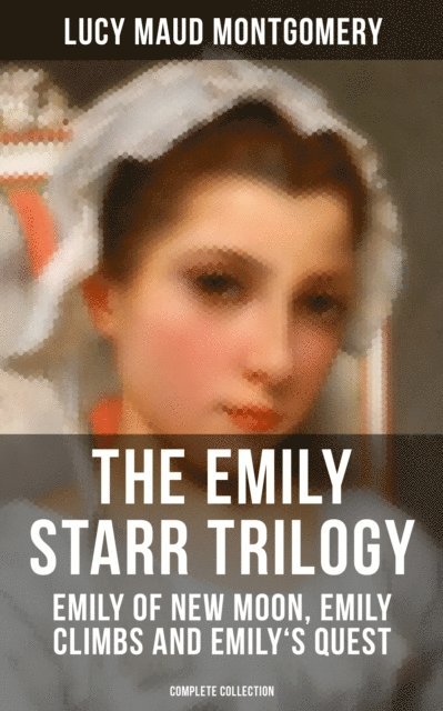 Lucy Maud Montgomery, Grayson Doyle - Emily Starr Trilogy: Emily of New Moon, Emily Climbs and Emily's Quest (Complete Collection), E-bok