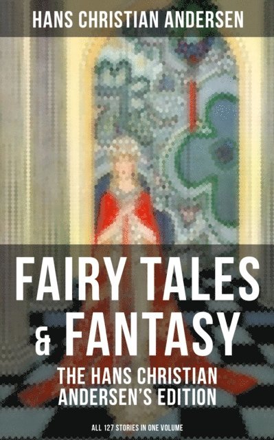 Hans Christian Andersen, Evan Kelley - Fairy Tales & Fantasy: The Hans Christian Andersen's Edition (All 127 Stories in one volume), E-bok