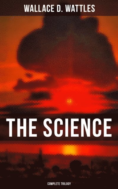 Wallace D. Wattles, Grant McNeil - Science of Wallace D. Wattles (Complete Trilogy), E-bok
