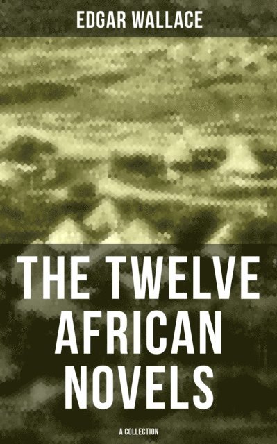 Edgar Wallace, Troy Whitaker - Twelve African Novels (A Collection), E-bok