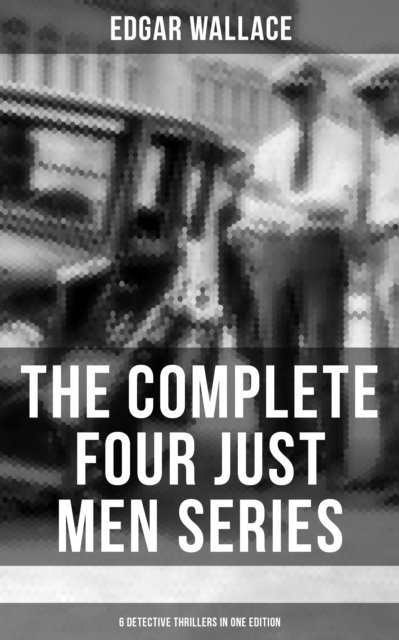 Edgar Wallace, Troy Whitaker - Complete Four Just Men Series (6 Detective Thrillers in One Edition), E-bok