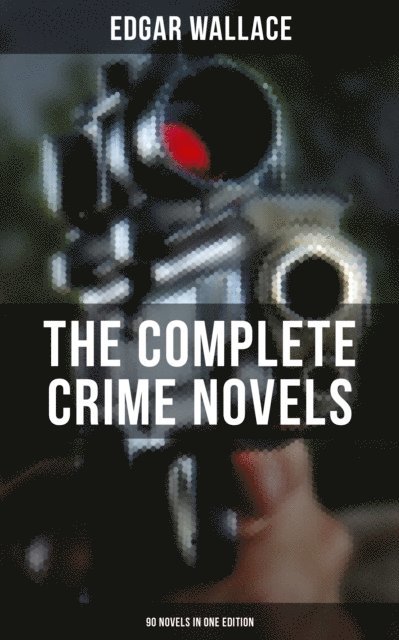 Edgar Wallace, Troy Whitaker - Complete Crime Novels of Edgar Wallace (90 Novels in One Edition), E-bok