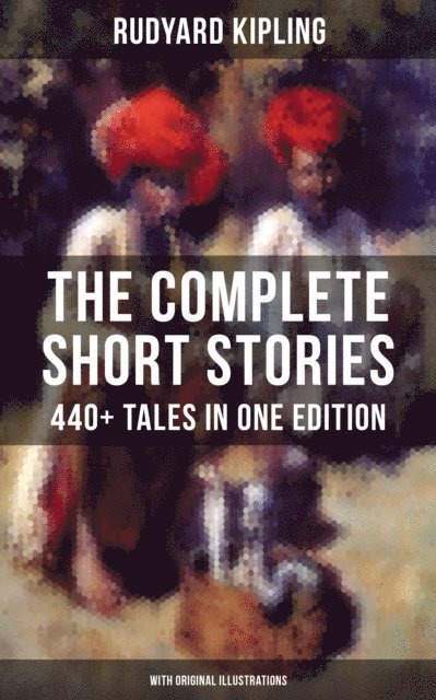 Rudyard Kipling, John Lockwood Kipling - Complete Short Stories of Rudyard Kipling: 440+ Tales in One Edition, E-bok