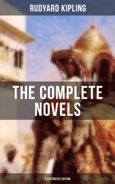Rudyard Kipling, Neil Peterson - THE COMPLETE NOVELS OF RUDYARD KIPLING (Illustrated Edition), E-bok