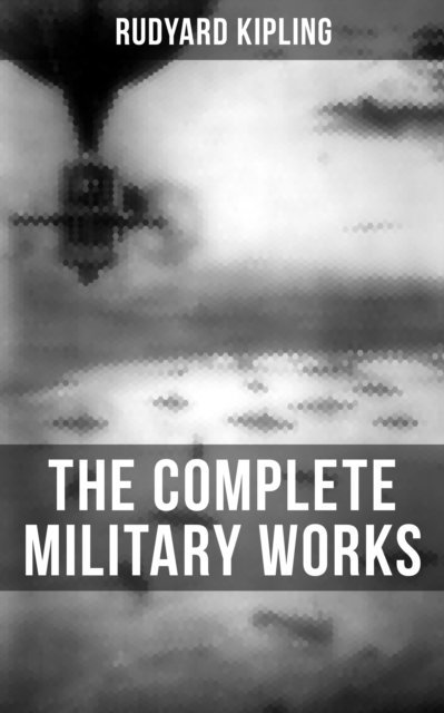 Rudyard Kipling, Neil Peterson - THE COMPLETE MILITARY WORKS OF RUDYARD KIPLING, E-bok