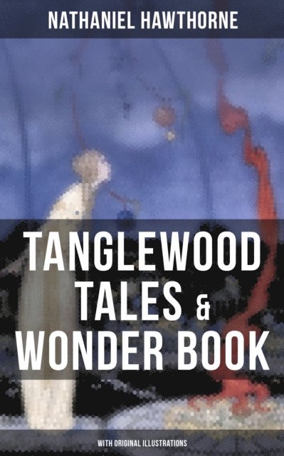 Nathaniel Hawthorne, Cedric Haynes - TANGLEWOOD TALES & WONDER BOOK (With Original Illustrations), E-bok