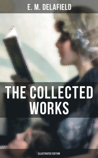 E. M. Delafield, Arthur Watts - Collected Works of E. M. Delafield (Illustrated Edition), E-bok