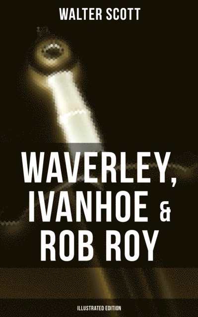 Walter Scott, Keith Larson - Waverley, Ivanhoe & Rob Roy (Illustrated Edition), E-bok