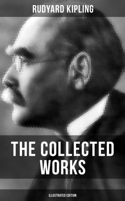 Rudyard Kipling, John Lockwood Kipling - Collected Works of Rudyard Kipling (Illustrated Edition), E-bok