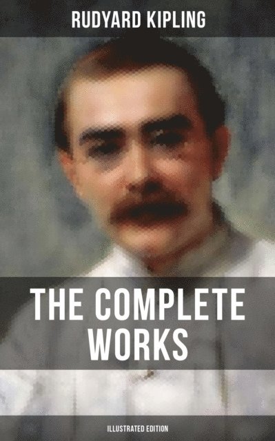 Rudyard Kipling, John Lockwood Kipling - Complete Works of Rudyard Kipling (Illustrated Edition), E-bok