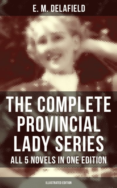 E. M. Delafield, Arthur Watts - Complete Provincial Lady Series - All 5 Novels in One Edition (Illustrated Edition), E-bok