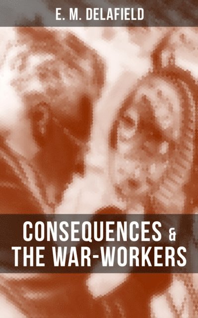E. M. Delafield, Cedric Haynes - CONSEQUENCES & THE WAR-WORKERS, E-bok