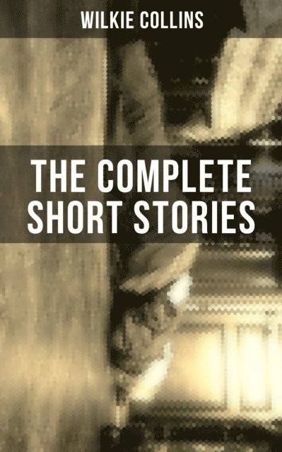Wilkie Collins, Brent Holloway - THE COMPLETE SHORT STORIES OF WILKIE COLLINS, E-bok