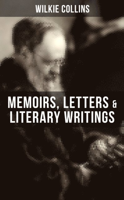 Wilkie Collins, Brent Holloway - Wilkie Collins: Memoirs, Letters & Literary Writings, E-bok