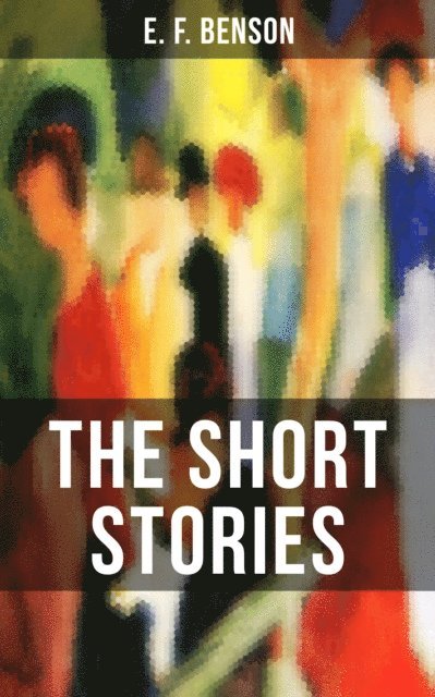 E. F. Benson, Desmond Cole - THE SHORT STORIES OF E. F. BENSON, E-bok
