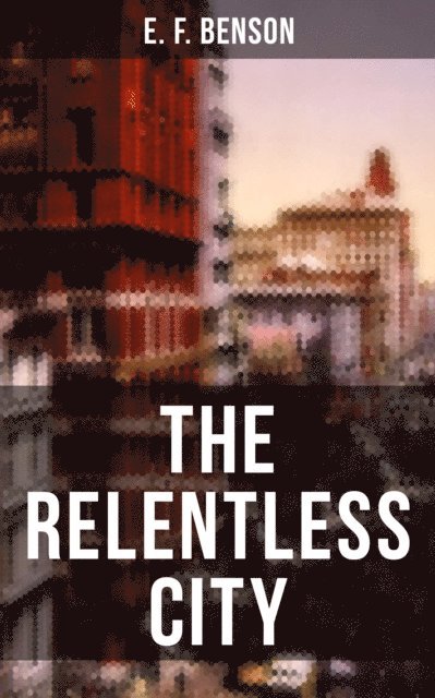 E. F. Benson, Desmond Cole - THE RELENTLESS CITY, E-bok