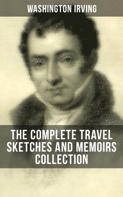 Washington Irving, Derek Walters - Washington Irving: The Complete Travel Sketches and Memoirs Collection, E-bok